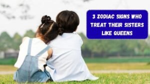 Top 3 Zodiac Signs Who Treat Their Sisters Like Queens